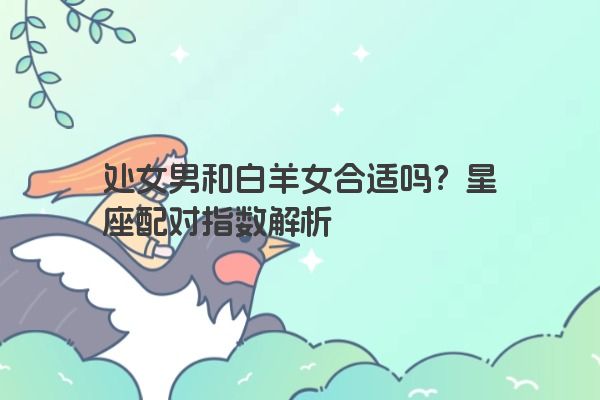 处女男和白羊女合适吗？星座配对指数解析