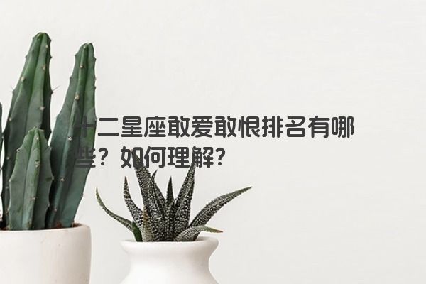 十二星座敢爱敢恨排名有哪些？如何理解？