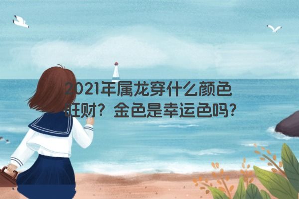 2021年属龙穿什么颜色旺财？金色是幸运色吗？