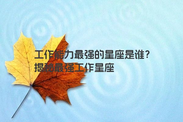 工作能力最强的星座是谁？揭秘最强工作星座