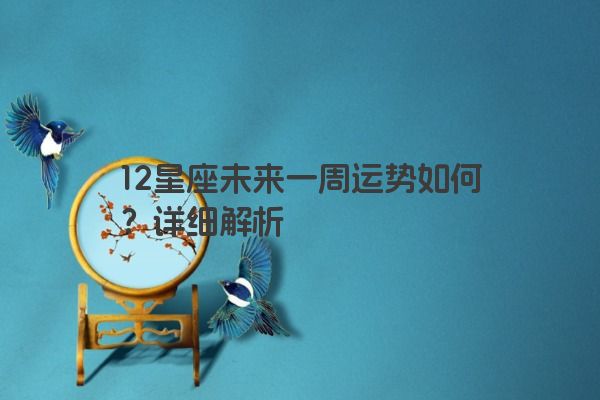 12星座未来一周运势如何？详细解析