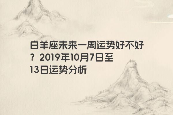 白羊座未来一周运势好不好？2019年10月7日至13日运势分析