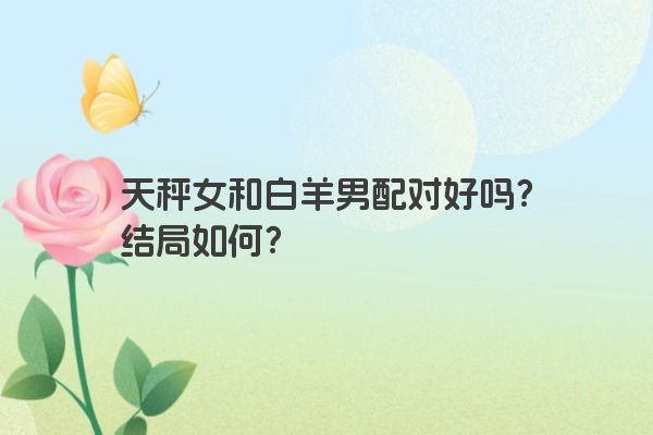 天秤女和白羊男配对好吗？结局如何？