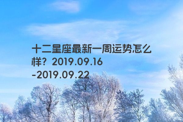 十二星座最新一周运势怎么样？2019.09.16-2019.09.22