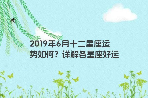 2019年6月十二星座运势如何？详解各星座好运