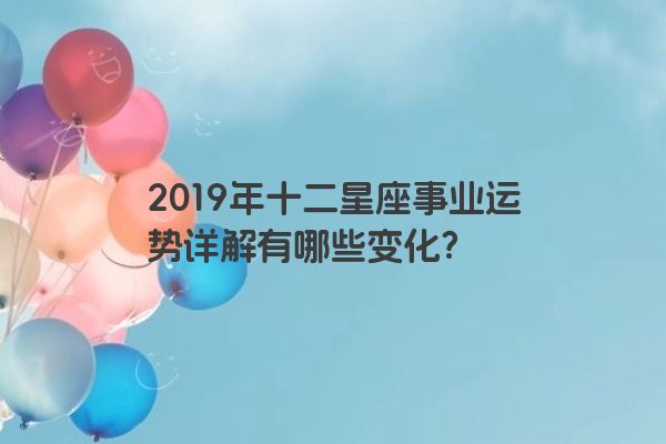 2019年十二星座事业运势详解有哪些变化？