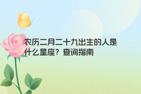 农历二月二十九出生的人是什么星座？查询指南