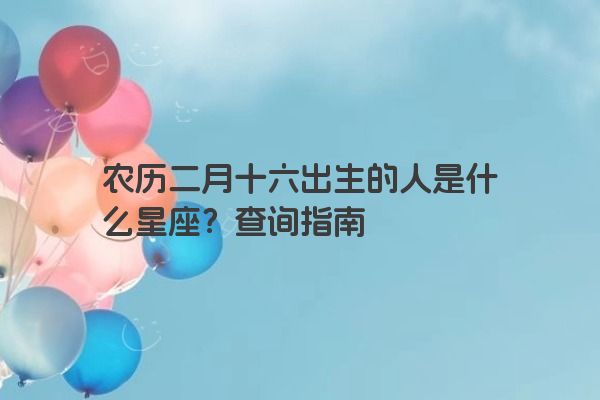 农历二月十六出生的人是什么星座？查询指南