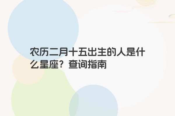 农历二月十五出生的人是什么星座？查询指南