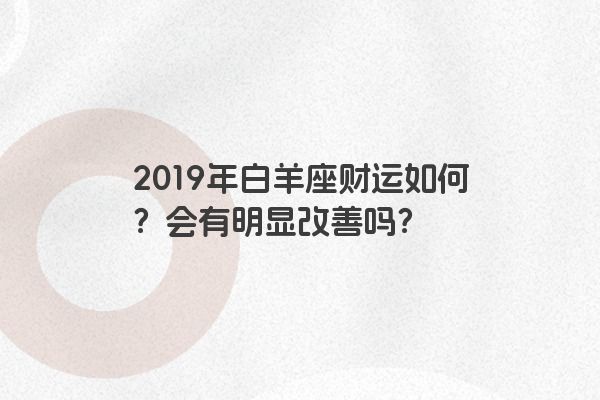 2019年白羊座财运如何？会有明显改善吗？