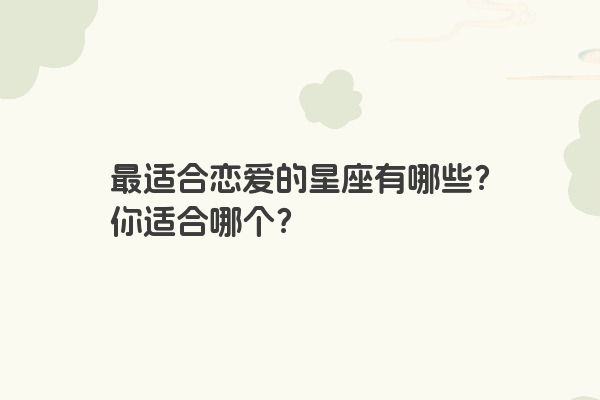 最适合恋爱的星座有哪些？你适合哪个？