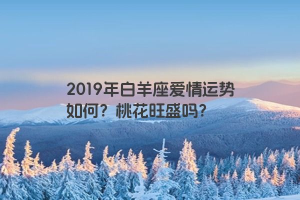 2019年白羊座爱情运势如何？桃花旺盛吗？