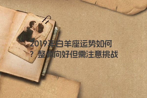 2019年白羊座运势如何？整体向好但需注意挑战