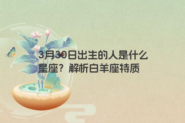 3月30日出生的人是什么星座？解析白羊座特质