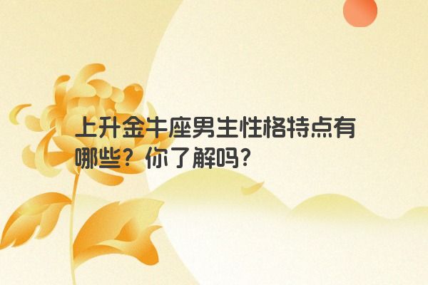 上升金牛座男生性格特点有哪些？你了解吗？