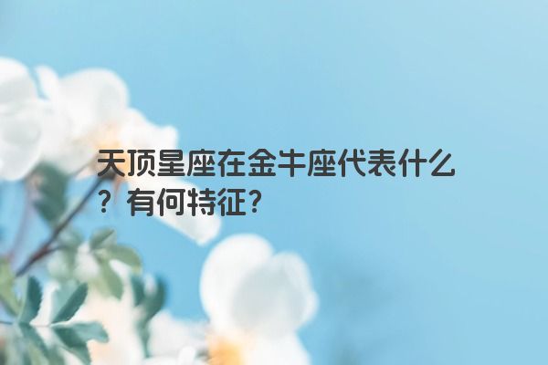 天顶星座在金牛座代表什么？有何特征？
