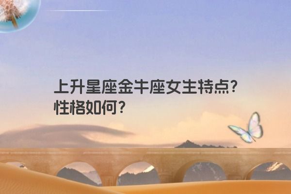 上升星座金牛座女生特点？性格如何？