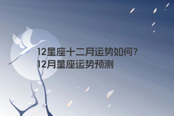 12星座十二月运势如何？12月星座运势预测