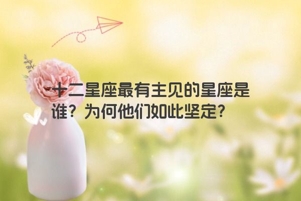 十二星座最有主见的星座是谁？为何他们如此坚定？