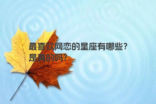 最喜欢网恋的星座有哪些？是真的吗？