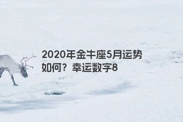 2020年金牛座5月运势如何？幸运数字8