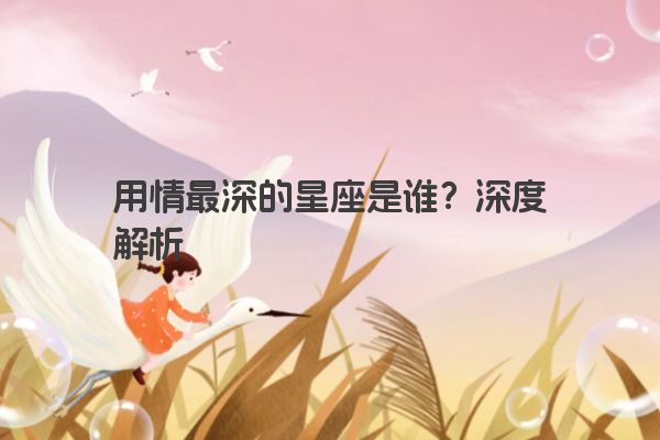 用情最深的星座是谁？深度解析