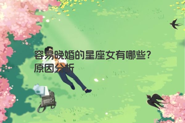 容易晚婚的星座女有哪些？原因分析