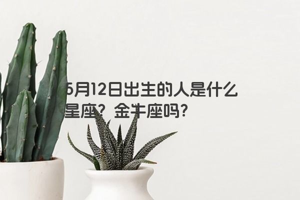 5月12日出生的人是什么星座？金牛座吗？