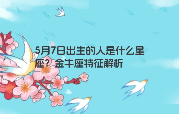 5月7日出生的人是什么星座？金牛座特征解析