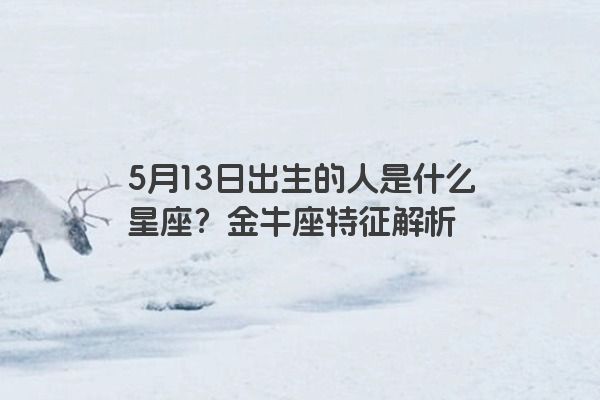 5月13日出生的人是什么星座？金牛座特征解析