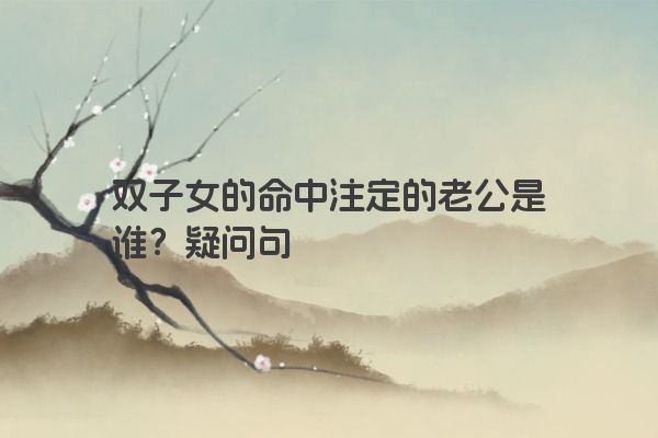 双子女的命中注定的老公是谁？疑问句