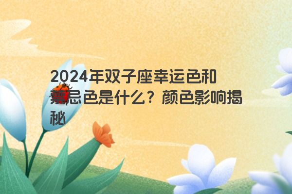 2024年双子座幸运色和禁忌色是什么？颜色影响揭秘