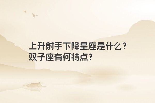 上升射手下降星座是什么？双子座有何特点？