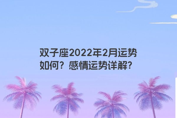 双子座2022年2月运势如何？感情运势详解？