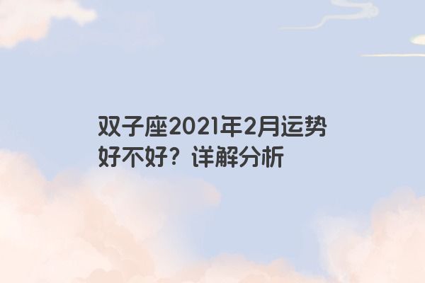 双子座2021年2月运势好不好？详解分析