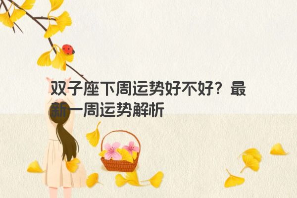 双子座下周运势好不好？最新一周运势解析