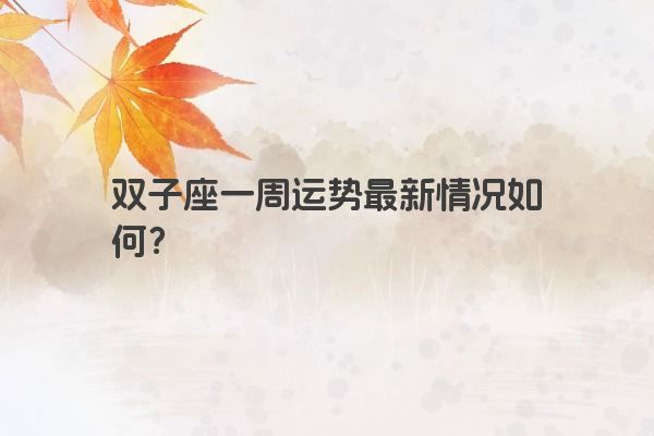 双子座一周运势最新情况如何？