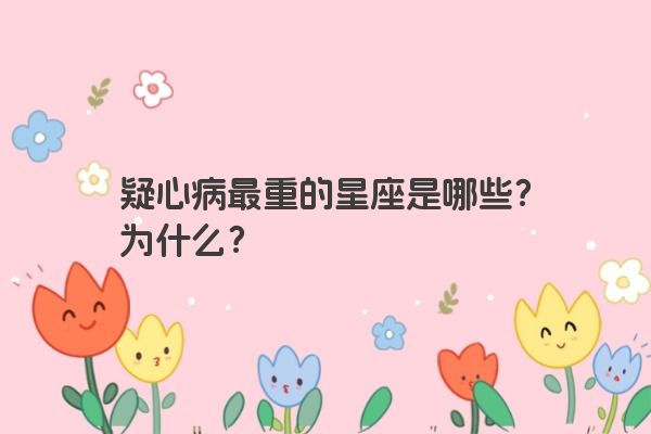 疑心病最重的星座是哪些？为什么？