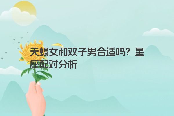 天蝎女和双子男合适吗？星座配对分析