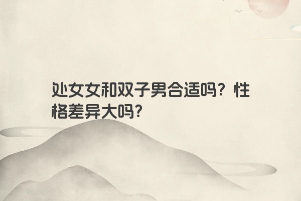 处女女和双子男合适吗？性格差异大吗？