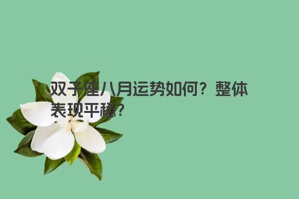 双子座八月运势如何？整体表现平稳？