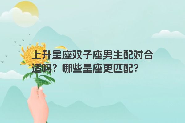 上升星座双子座男生配对合适吗？哪些星座更匹配？