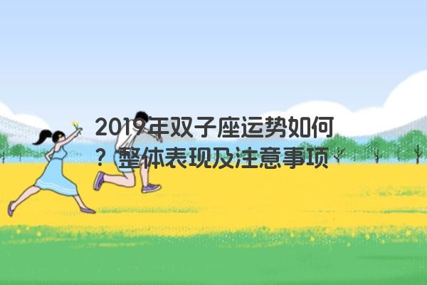 2019年双子座运势如何？整体表现及注意事项