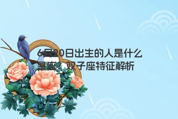 6月20日出生的人是什么星座？双子座特征解析