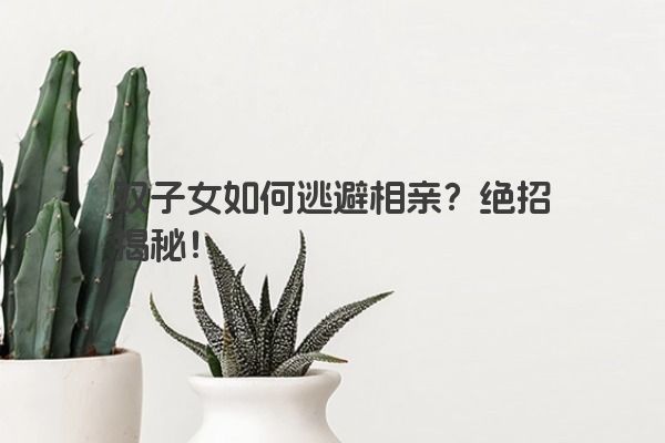 双子女如何逃避相亲？绝招揭秘！