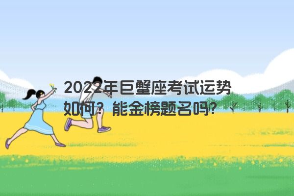 2022年巨蟹座考试运势如何？能金榜题名吗？