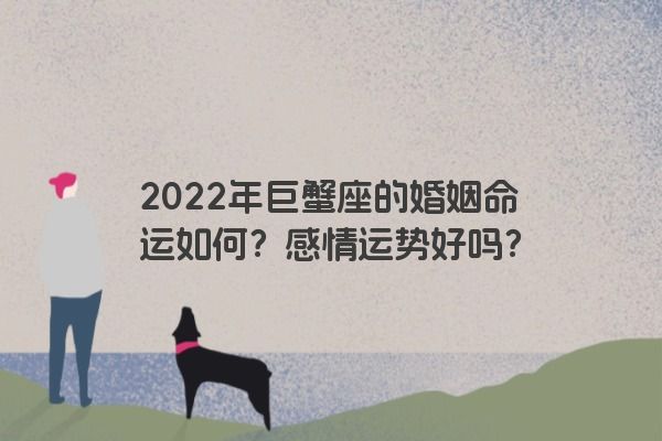 2022年巨蟹座的婚姻命运如何？感情运势好吗？