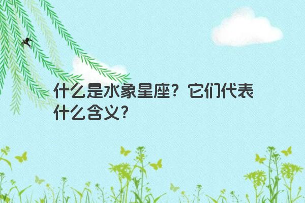 什么是水象星座？它们代表什么含义？