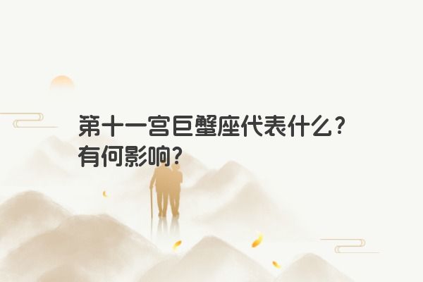 第十一宫巨蟹座代表什么？有何影响？