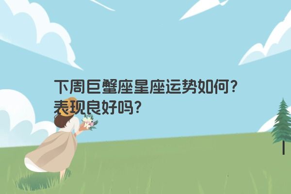 下周巨蟹座星座运势如何？表现良好吗？